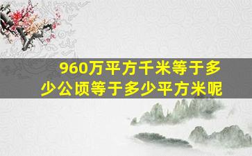 960万平方千米等于多少公顷等于多少平方米呢