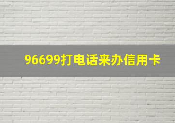 96699打电话来办信用卡