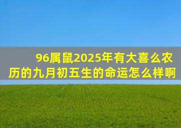 96属鼠2025年有大喜么农历的九月初五生的命运怎么样啊