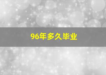 96年多久毕业