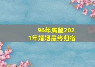 96年属鼠2021年婚姻最终归宿