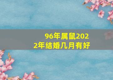 96年属鼠2022年结婚几月有好