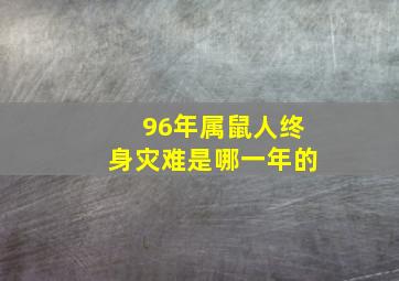 96年属鼠人终身灾难是哪一年的