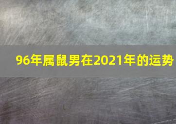 96年属鼠男在2021年的运势