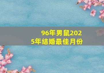 96年男鼠2025年结婚最佳月份