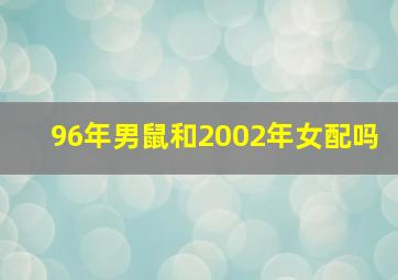 96年男鼠和2002年女配吗