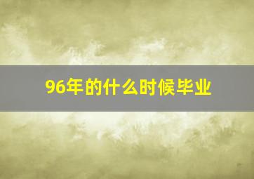 96年的什么时候毕业