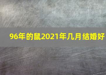 96年的鼠2021年几月结婚好