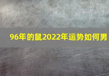 96年的鼠2022年运势如何男