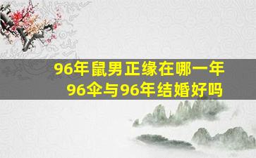 96年鼠男正缘在哪一年96伞与96年结婚好吗