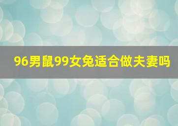 96男鼠99女兔适合做夫妻吗