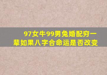 97女牛99男兔婚配穷一辈如果八字合命运是否改变