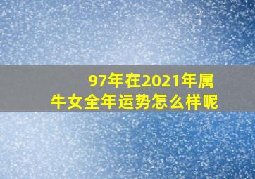 97年在2021年属牛女全年运势怎么样呢