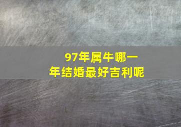 97年属牛哪一年结婚最好吉利呢