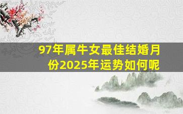 97年属牛女最佳结婚月份2025年运势如何呢