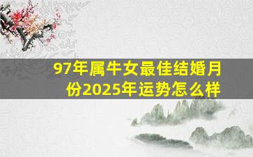 97年属牛女最佳结婚月份2025年运势怎么样