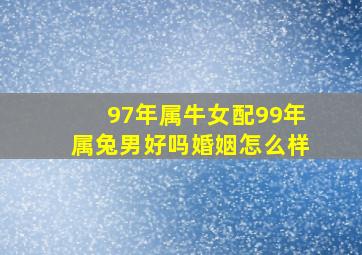 97年属牛女配99年属兔男好吗婚姻怎么样