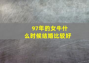 97年的女牛什么时候结婚比较好