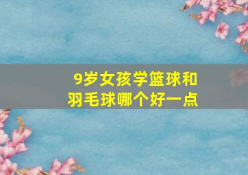 9岁女孩学篮球和羽毛球哪个好一点