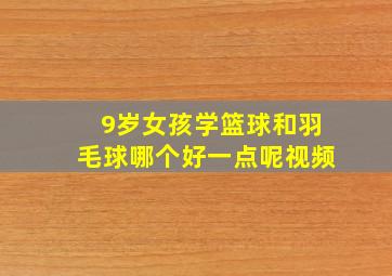 9岁女孩学篮球和羽毛球哪个好一点呢视频