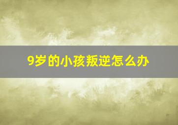 9岁的小孩叛逆怎么办