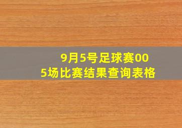 9月5号足球赛005场比赛结果查询表格