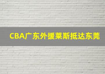 CBA广东外援莱斯抵达东莞