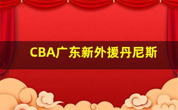 CBA广东新外援丹尼斯