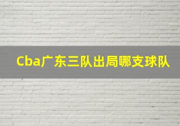 Cba广东三队出局哪支球队