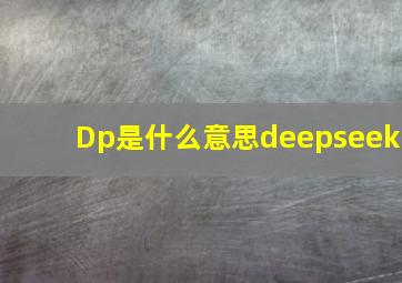 Dp是什么意思deepseek