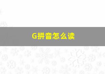 G拼音怎么读