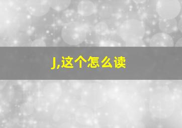 J,这个怎么读