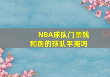 NBA球队门票钱和别的球队平摊吗