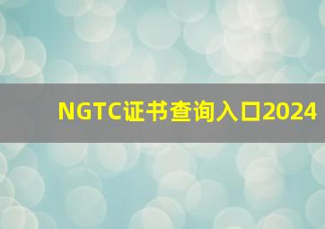 NGTC证书查询入口2024