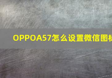 OPPOA57怎么设置微信图标