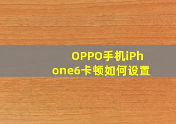 OPPO手机iPhone6卡顿如何设置