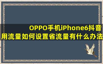 OPPO手机iPhone6抖音用流量如何设置省流量有什么办法