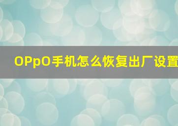 OPpO手机怎么恢复出厂设置