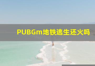 PUBGm地铁逃生还火吗