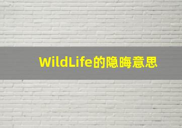 WildLife的隐晦意思