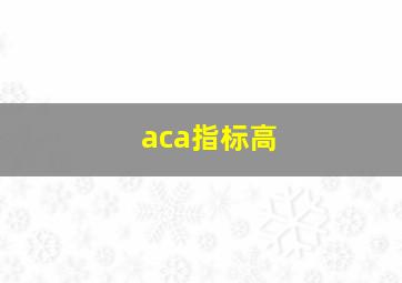 aca指标高