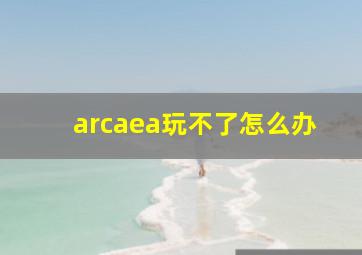 arcaea玩不了怎么办