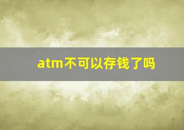 atm不可以存钱了吗