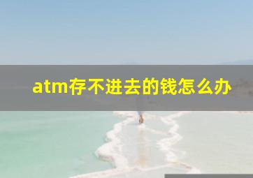 atm存不进去的钱怎么办