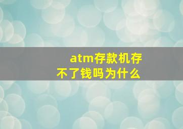 atm存款机存不了钱吗为什么