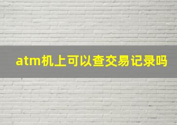 atm机上可以查交易记录吗