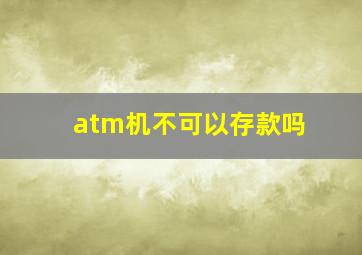 atm机不可以存款吗