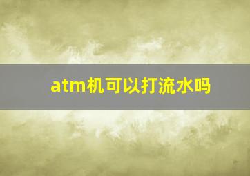 atm机可以打流水吗