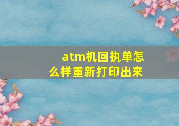 atm机回执单怎么样重新打印出来