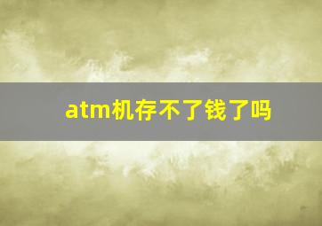 atm机存不了钱了吗